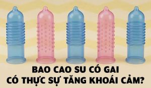 Bao cao su có gai có thực sự tăng khoái cảm?